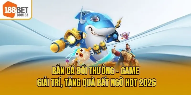 Bắn Cá Đổi Thưởng - Game Giải Trí, Tặng Quà Bất Ngờ HOT 2026