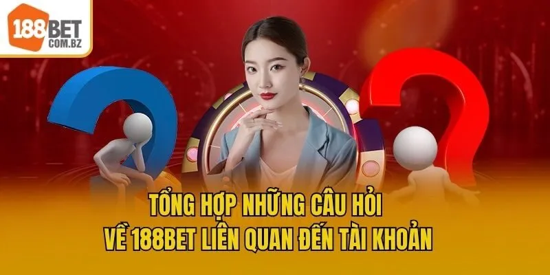 Tổng hợp những câu hỏi về 188bet liên quan đến tài khoản