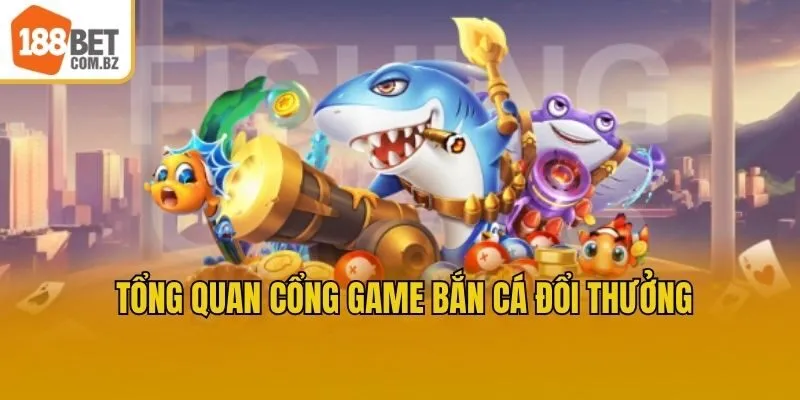 Tổng quan cổng game Bắn Cá Đổi Thưởng