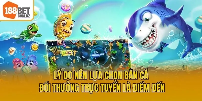 Lý do nên lựa chọn Bắn Cá Đổi Thưởng trực tuyến là điểm đến