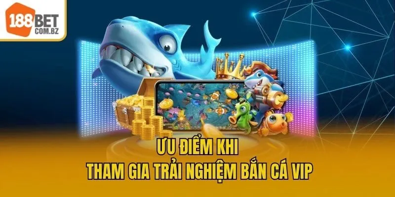 Ưu điểm khi tham gia trải nghiệm bắn cá vip